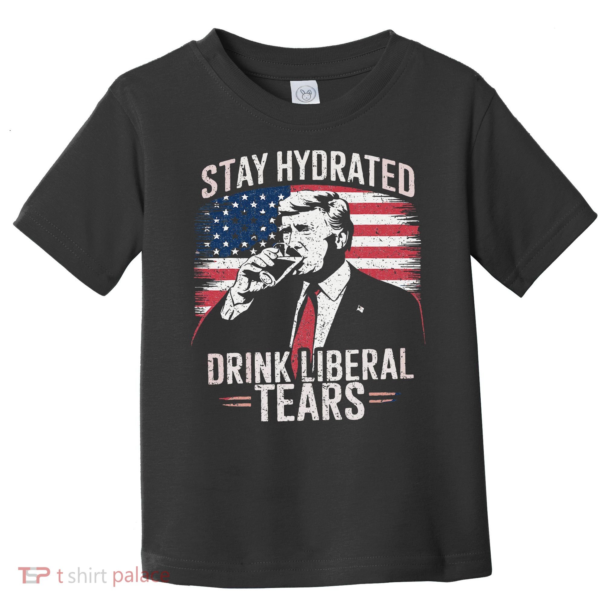 Stay Hydrated And Drink LiberalS Tears Trump 2025 Toddler T-Shirt