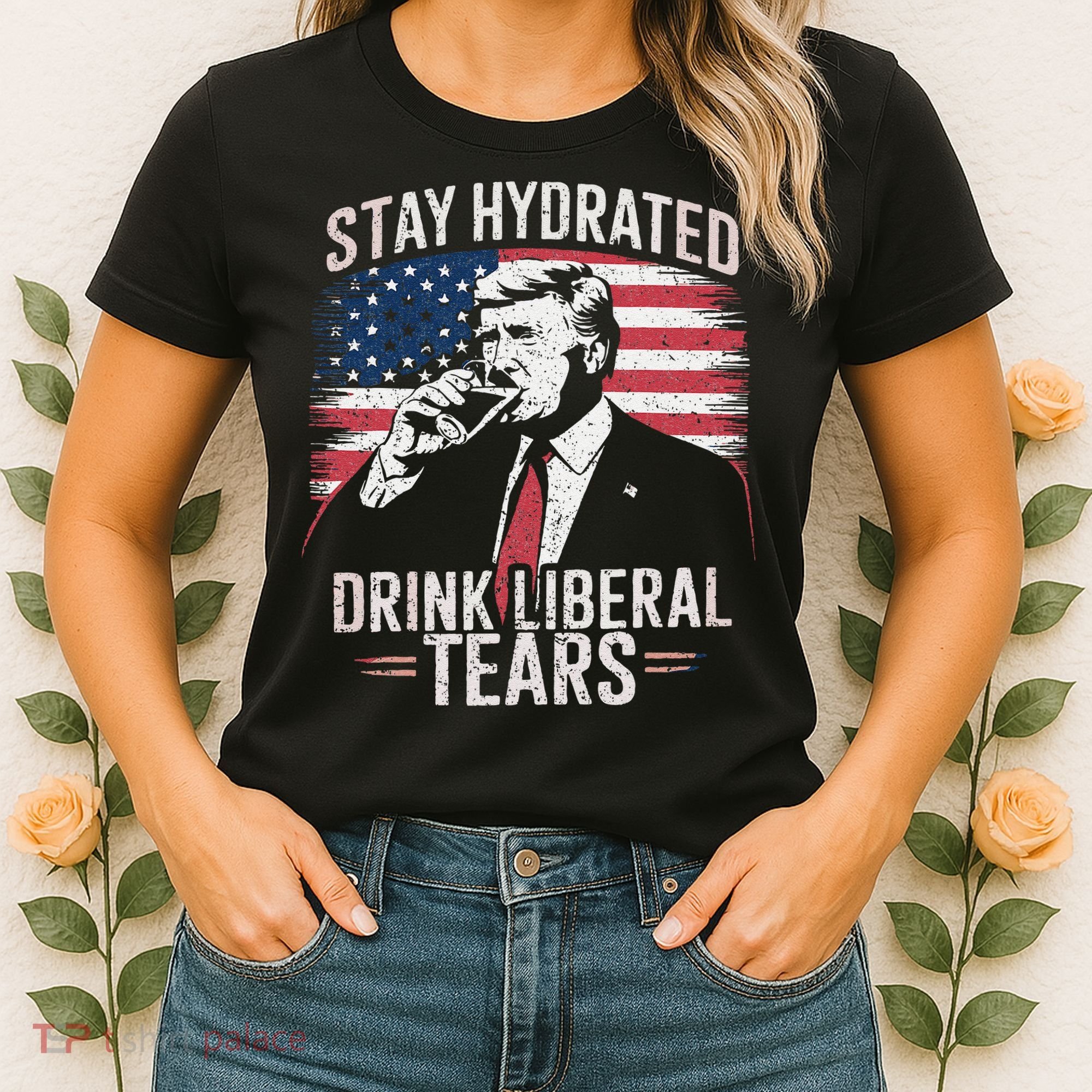 Stay Hydrated And Drink LiberalS Tears Trump 2025 Women's T-Shirt