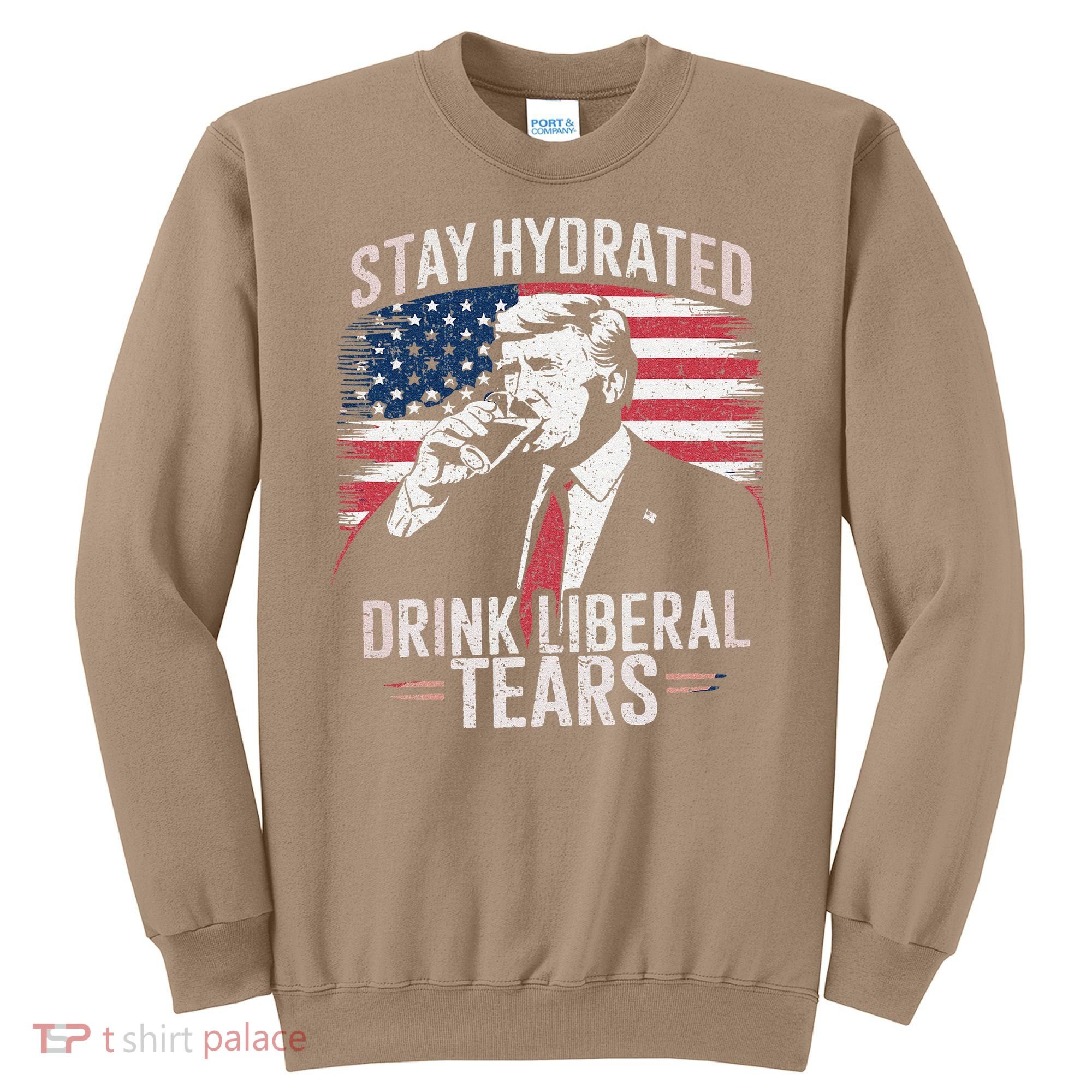 Stay Hydrated And Drink LiberalS Tears Trump 2025 Sweatshirt
