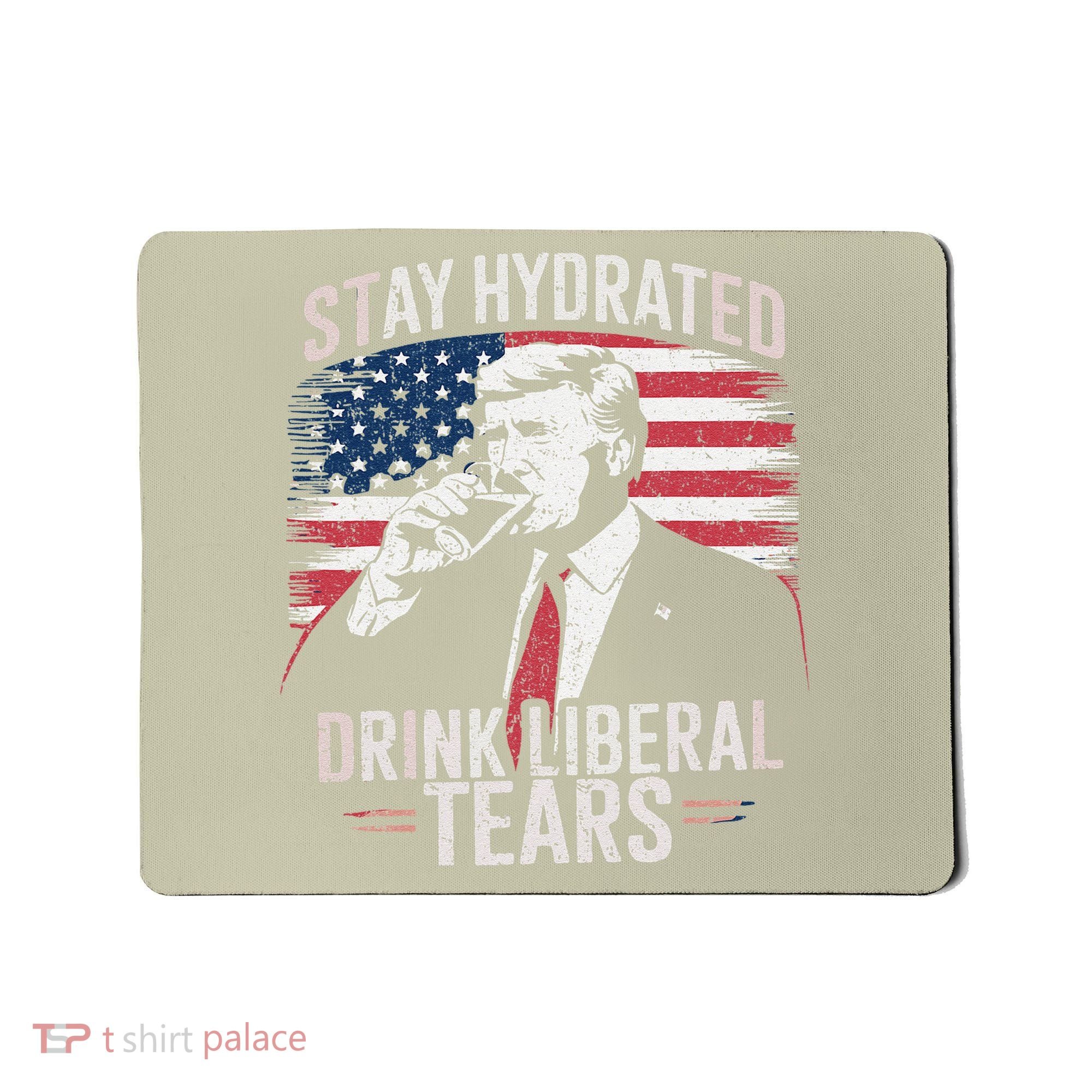 Stay Hydrated And Drink LiberalS Tears Trump 2025 Mousepad