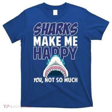 Sharks Make Me Happy You Not So Much T-Shirt