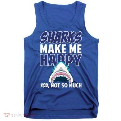 Sharks Make Me Happy You Not So Much Tank Top