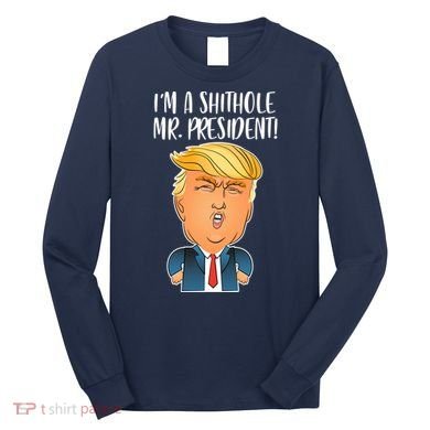 IM A Shithole Mr. President Funny Trump Long Sleeve Shirt