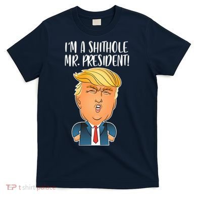 IM A Shithole Mr. President Funny Trump T-Shirt