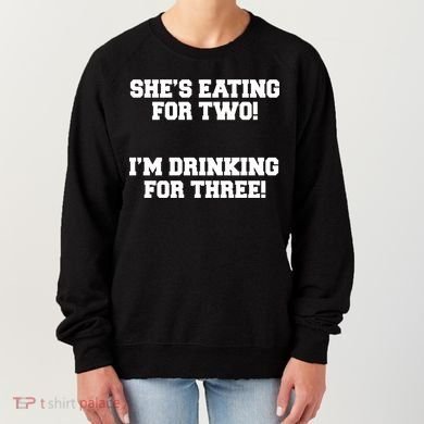 She's Eating For Two I'm Drinking For Three Women's Sweatshirt