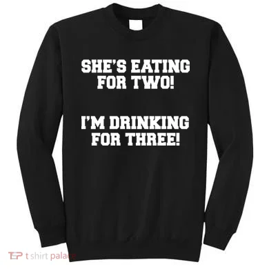 She's Eating For Two I'm Drinking For Three Sweatshirt