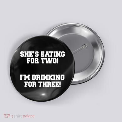 She's Eating For Two I'm Drinking For Three Button