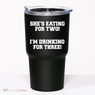 She's Eating For Two I'm Drinking For Three Tumbler