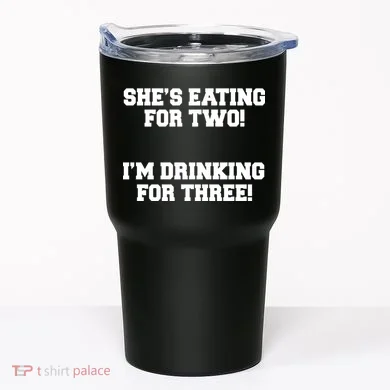 She's Eating For Two I'm Drinking For Three Tumbler