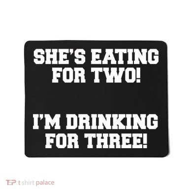 She's Eating For Two I'm Drinking For Three Mousepad
