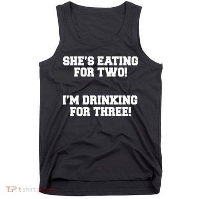 She's Eating For Two I'm Drinking For Three Tank Top