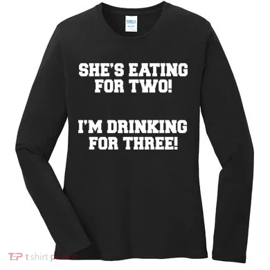 She's Eating For Two I'm Drinking For Three Women's Long Sleeve Shirt