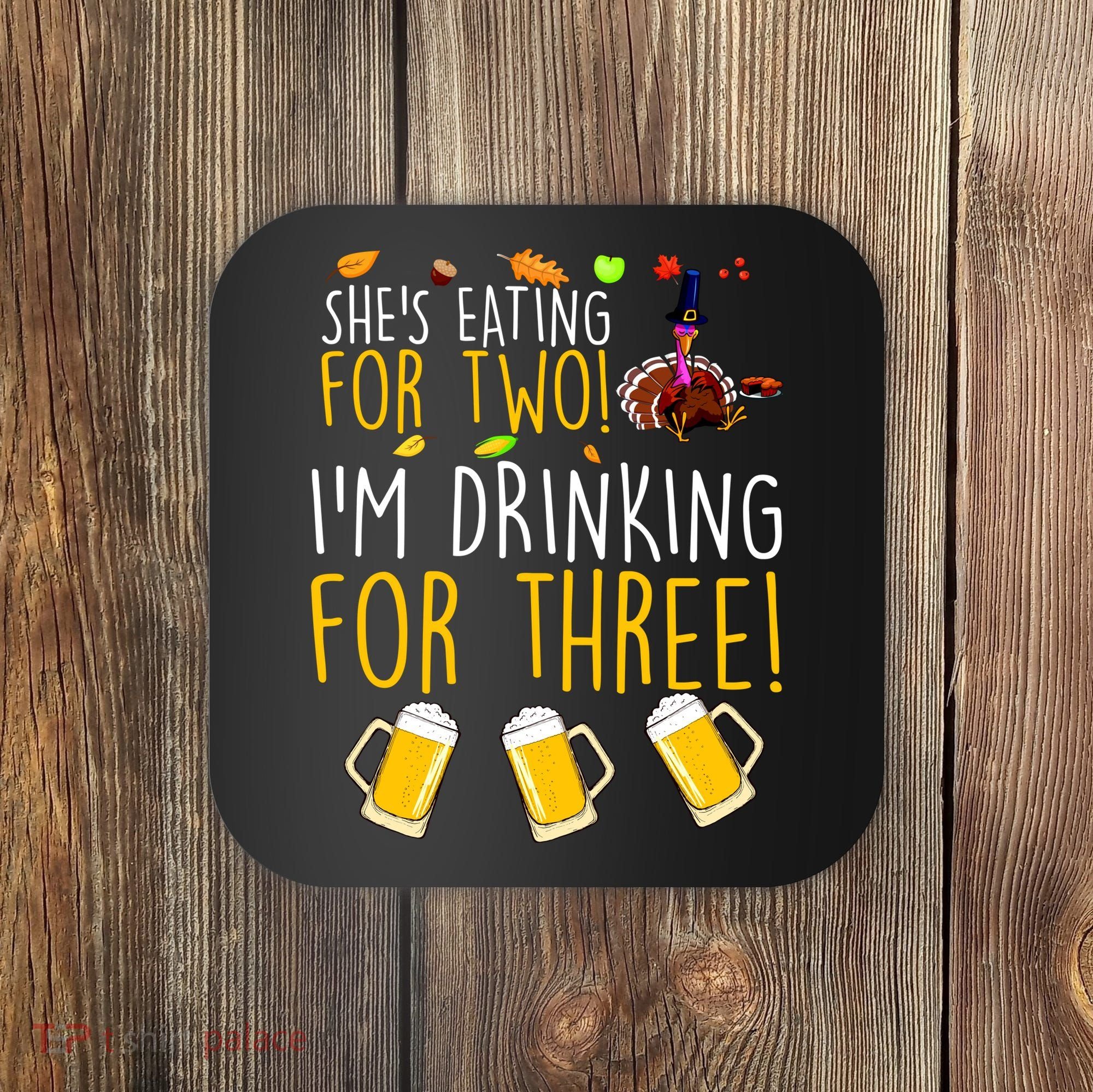 She's Eating for Two I'm Drinking for Three Thanksgiving  Coaster