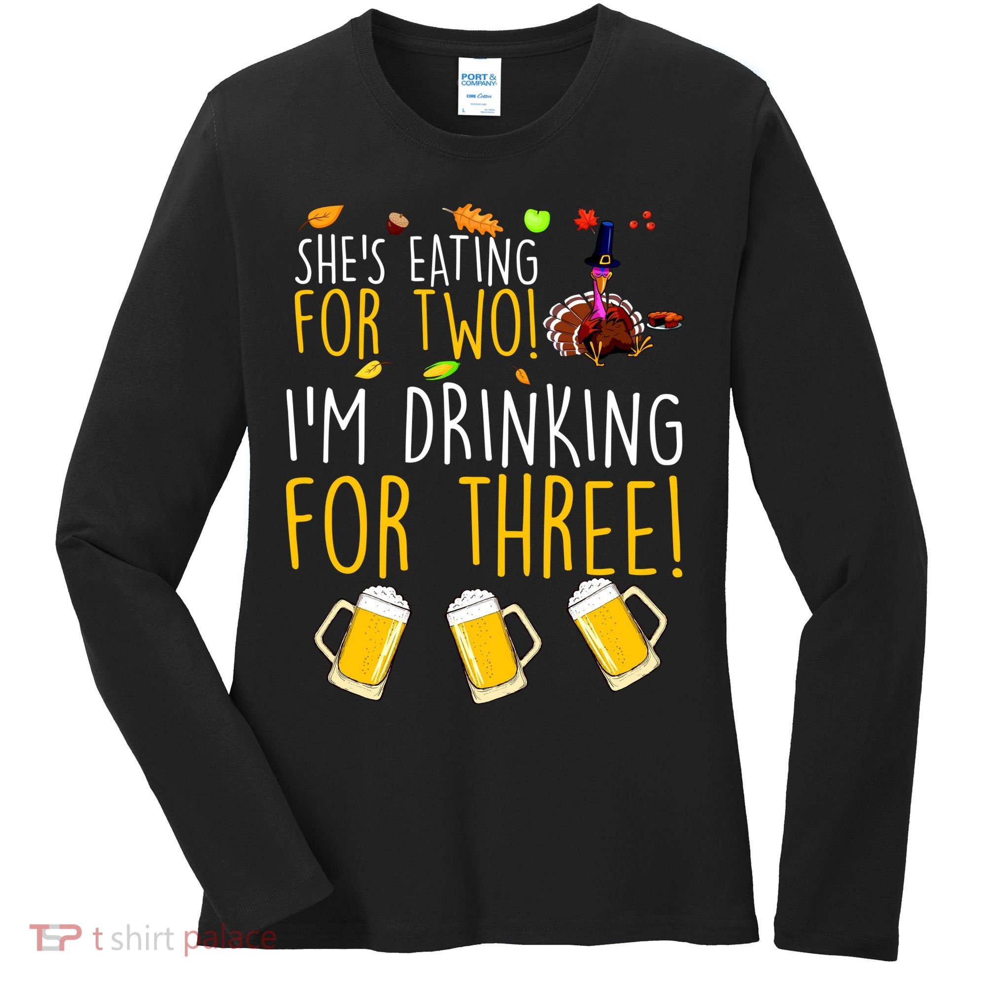 She's Eating for Two I'm Drinking for Three Thanksgiving  Women's Long Sleeve Shirt