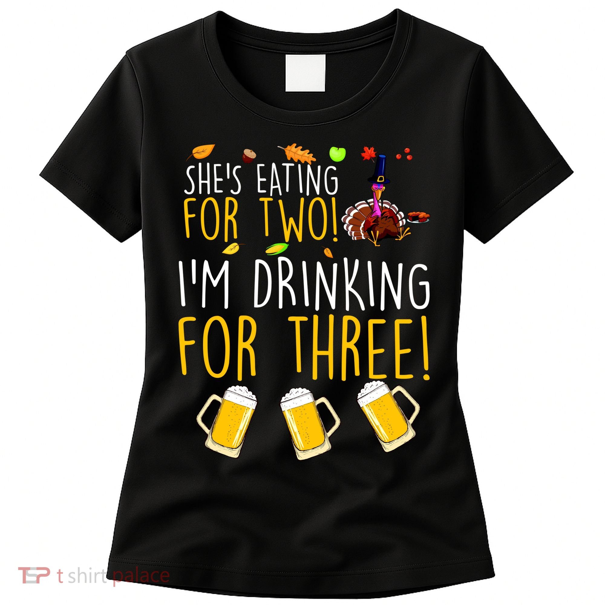 She's Eating for Two I'm Drinking for Three Thanksgiving  Women's T-Shirt
