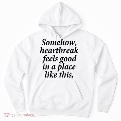 Somehow Heartbreak Feels Good In A Place Like This Hoodie