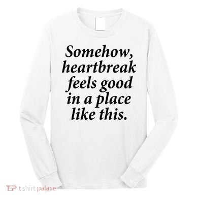 Somehow Heartbreak Feels Good In A Place Like This Long Sleeve Shirt