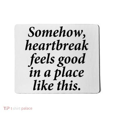 Somehow Heartbreak Feels Good In A Place Like This Mousepad