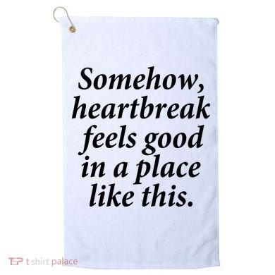 Somehow Heartbreak Feels Good In A Place Like This Golf Towel