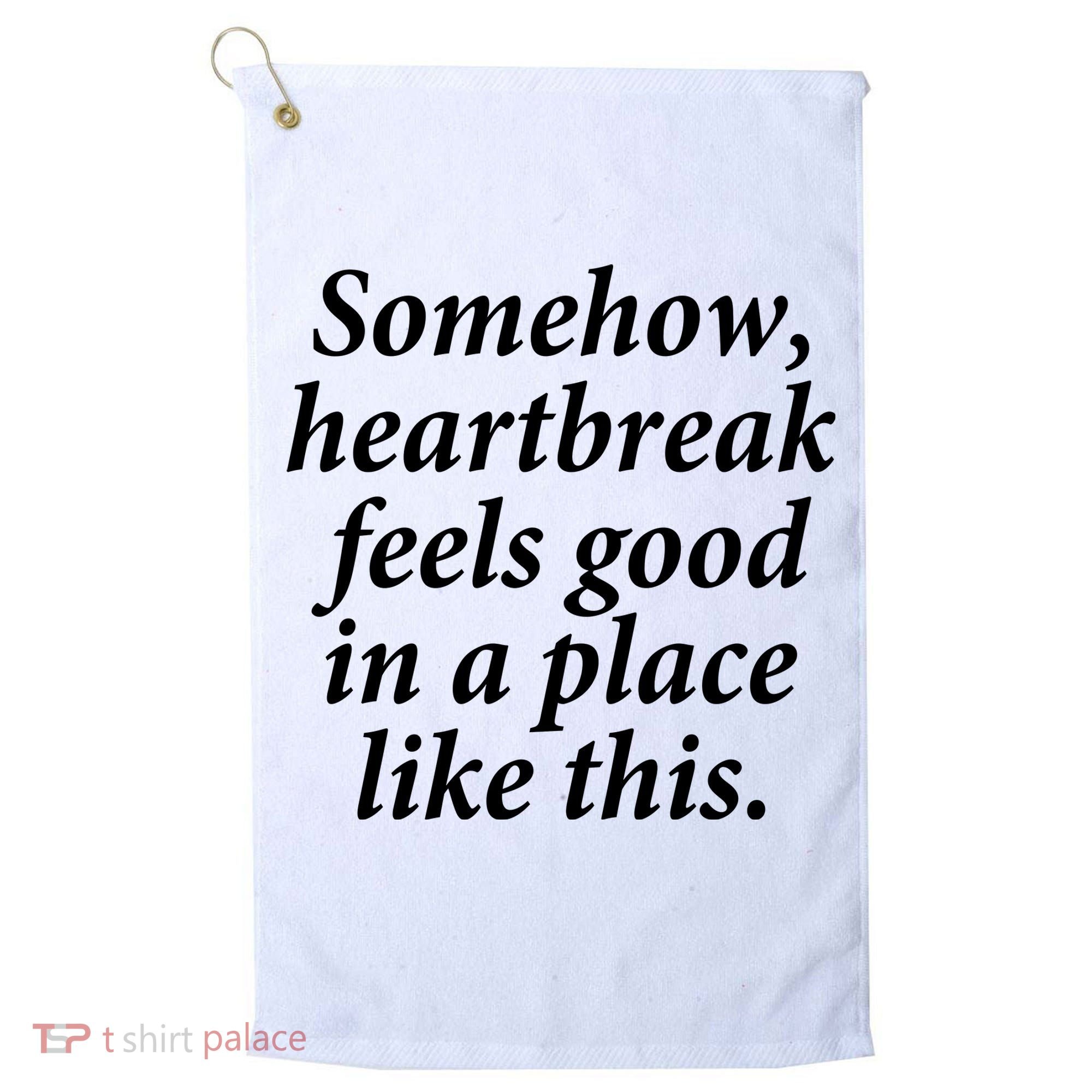 Somehow Heartbreak Feels Good In A Place Like This Golf Towel