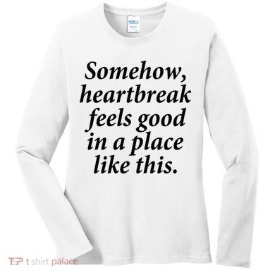 Somehow Heartbreak Feels Good In A Place Like This Women's Long Sleeve Shirt