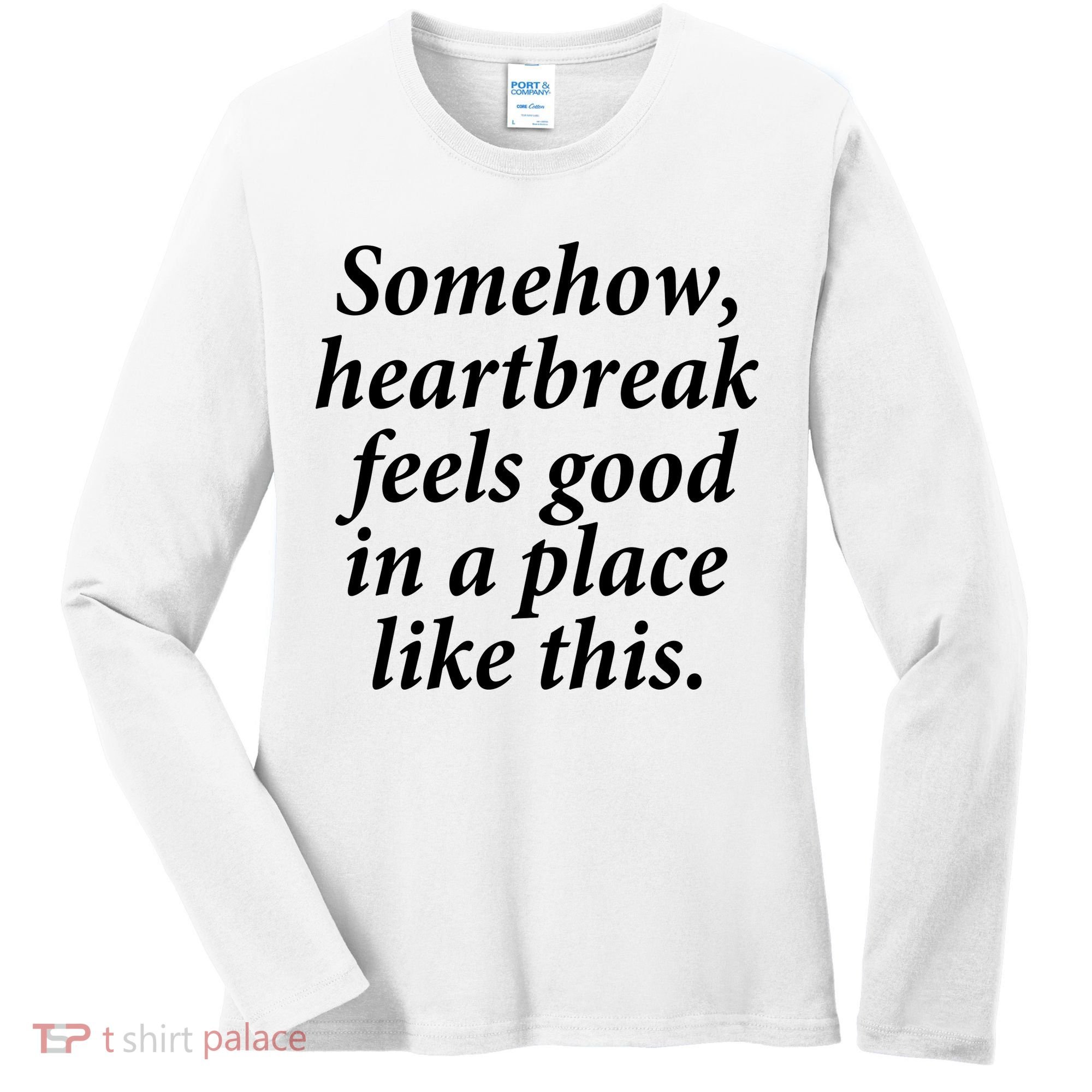 Somehow Heartbreak Feels Good In A Place Like This Women's Long Sleeve Shirt