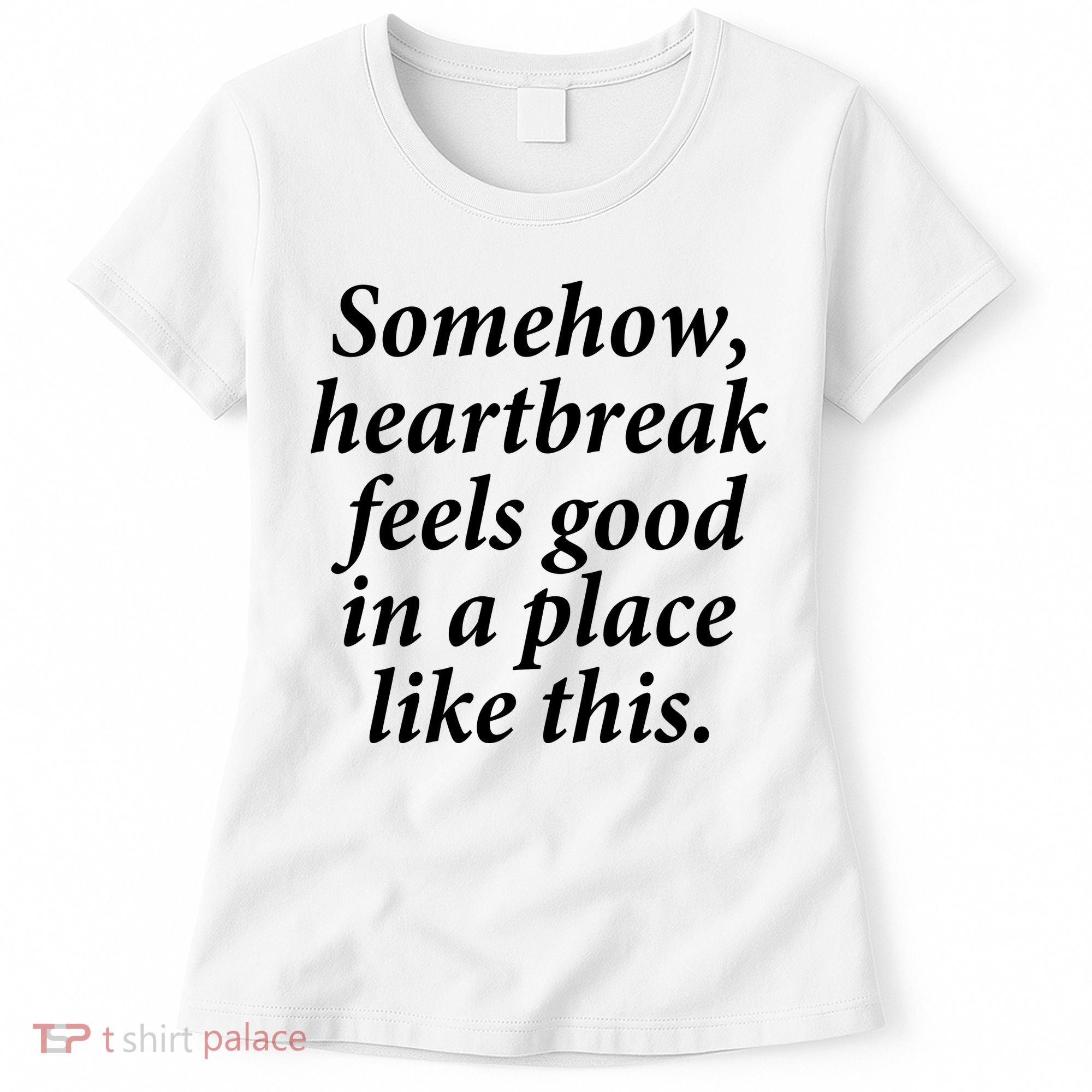 Somehow Heartbreak Feels Good In A Place Like This Women's T-Shirt