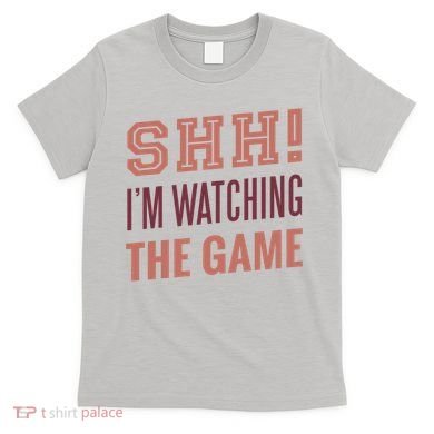 Shh I'm Watching The Game T-Shirt