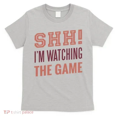 Shh I'm Watching The Game T-Shirt