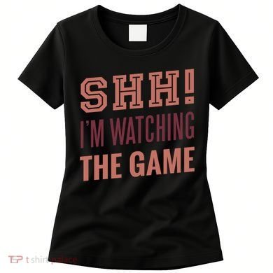 Shh I'm Watching The Game Women's T-Shirt