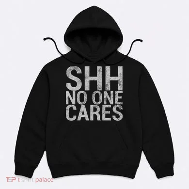 Shh No One Cares Hoodie