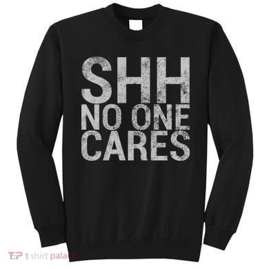 Shh No One Cares Sweatshirt