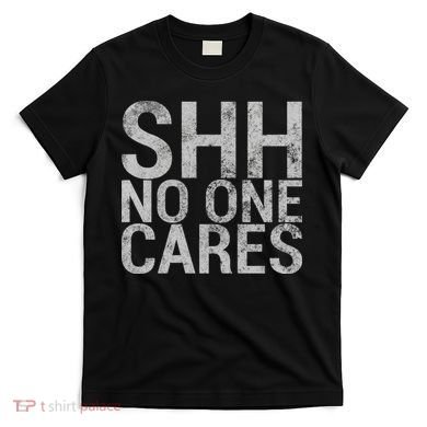Shh No One Cares T-Shirt