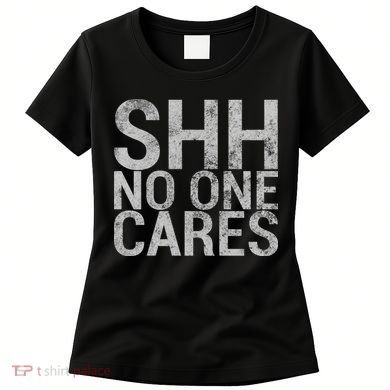 Shh No One Cares Women's T-Shirt