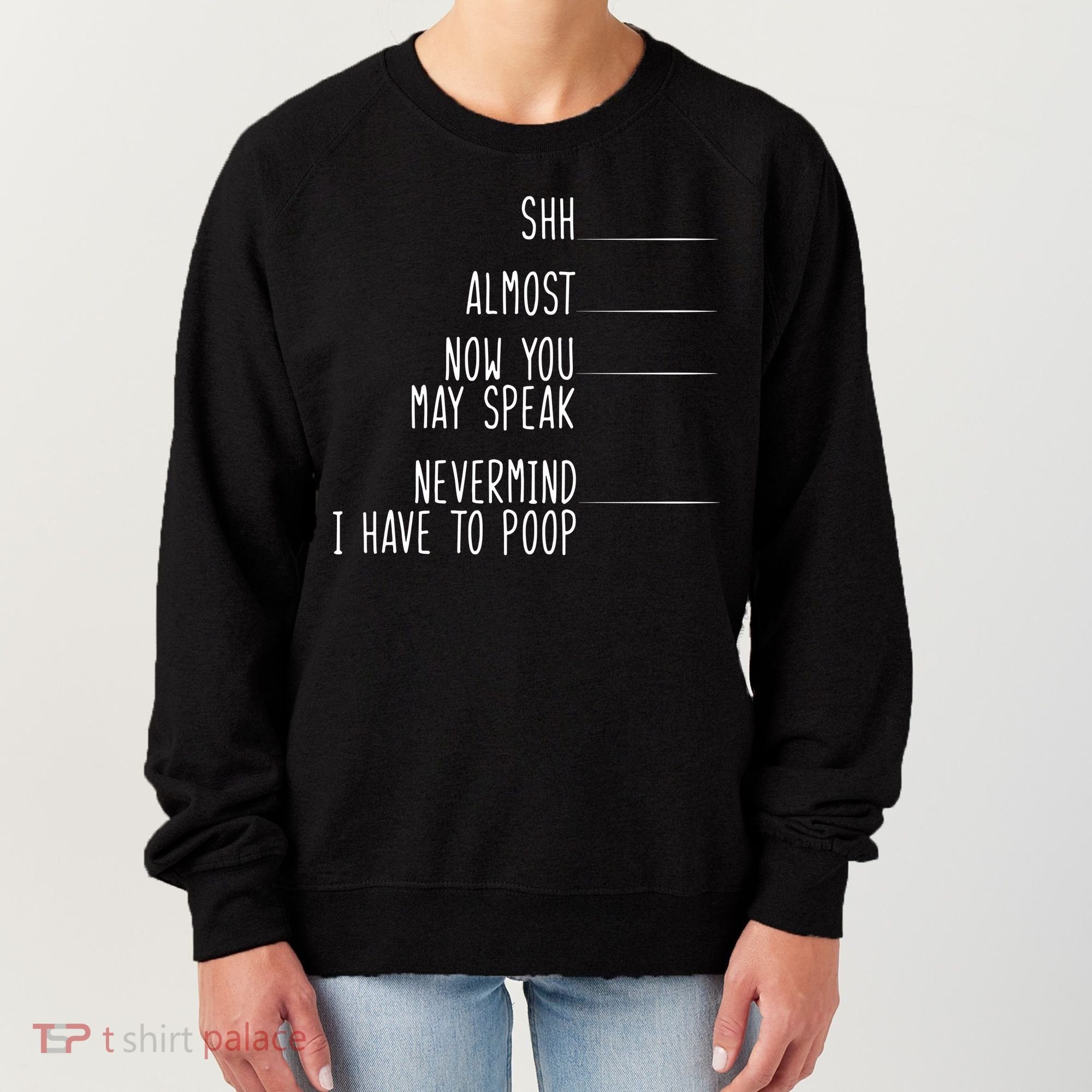 Shh Now You May Speak Nevermind Have To Poop Women's Sweatshirt