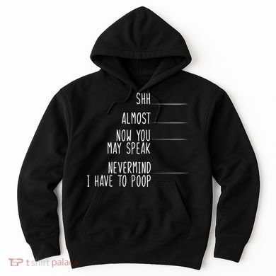 Shh Now You May Speak Nevermind Have To Poop Hoodie