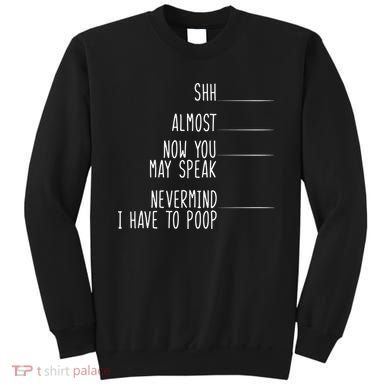 Shh Now You May Speak Nevermind Have To Poop Sweatshirt