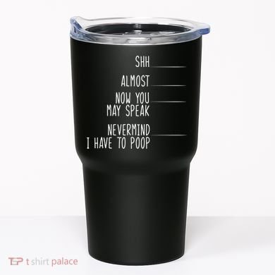 Shh Now You May Speak Nevermind Have To Poop Tumbler