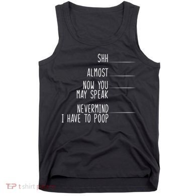 Shh Now You May Speak Nevermind Have To Poop Tank Top