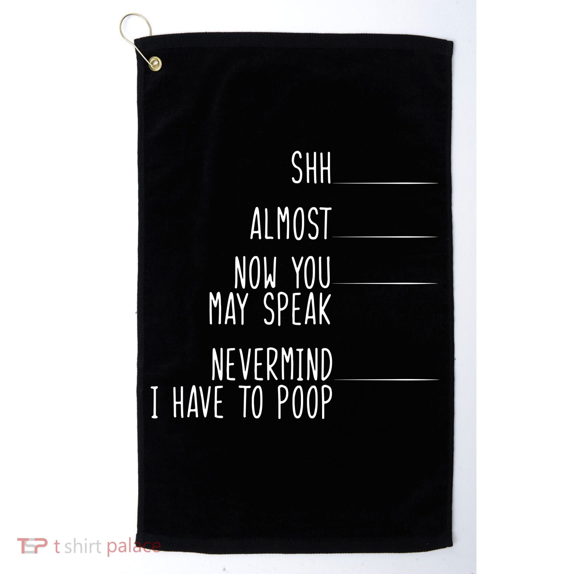 Shh Now You May Speak Nevermind Have To Poop Golf Towel