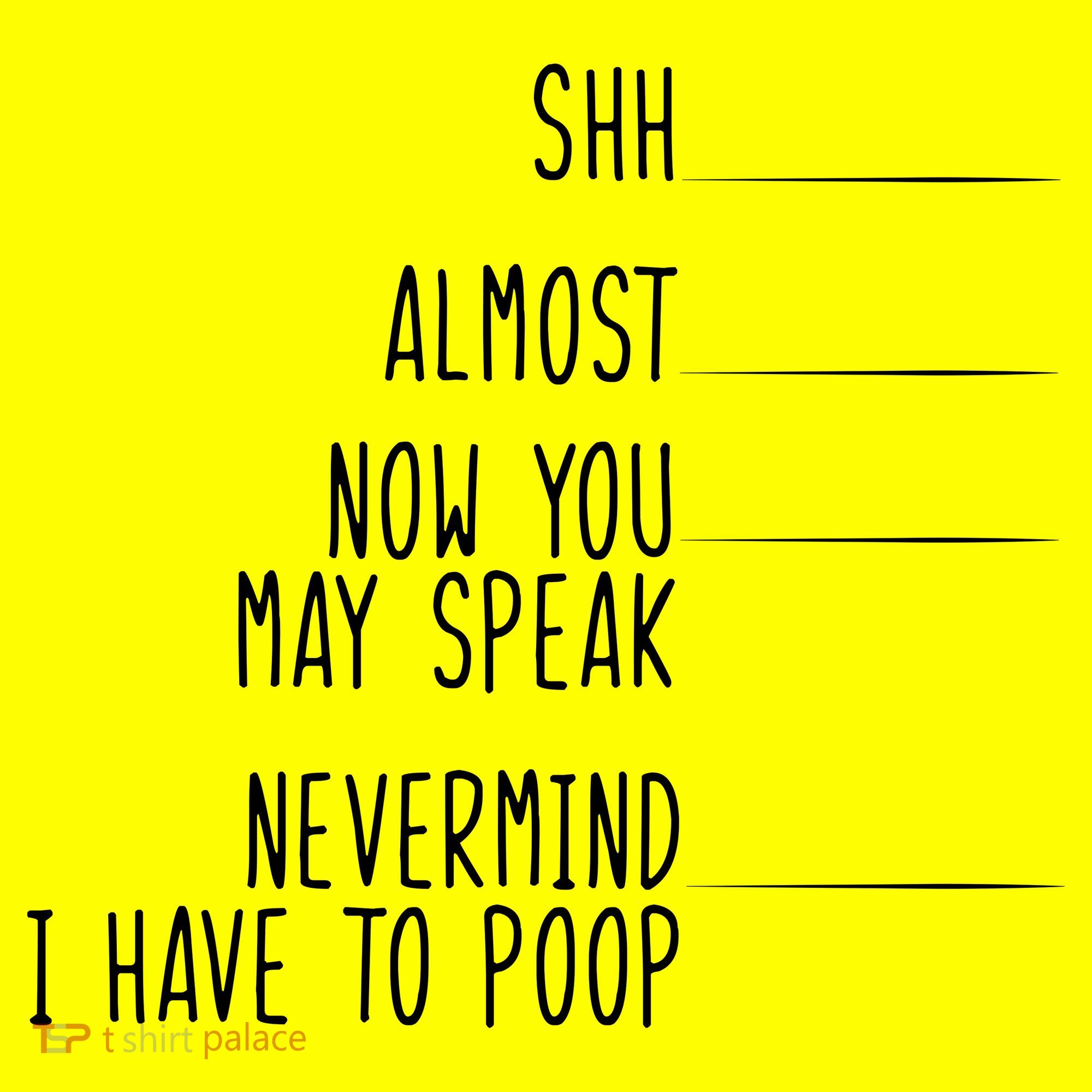 Shh Now You May Speak Nevermind Have To Poop T-Shirt