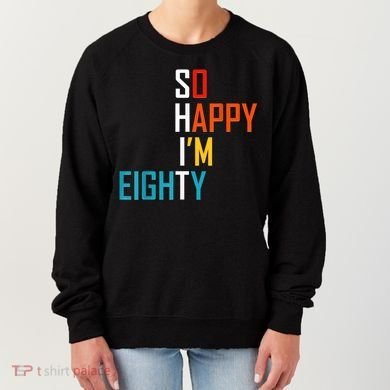 So Happy I'm Eighty Gag 80 Year Old Funny 80th Birthday Women's Sweatshirt