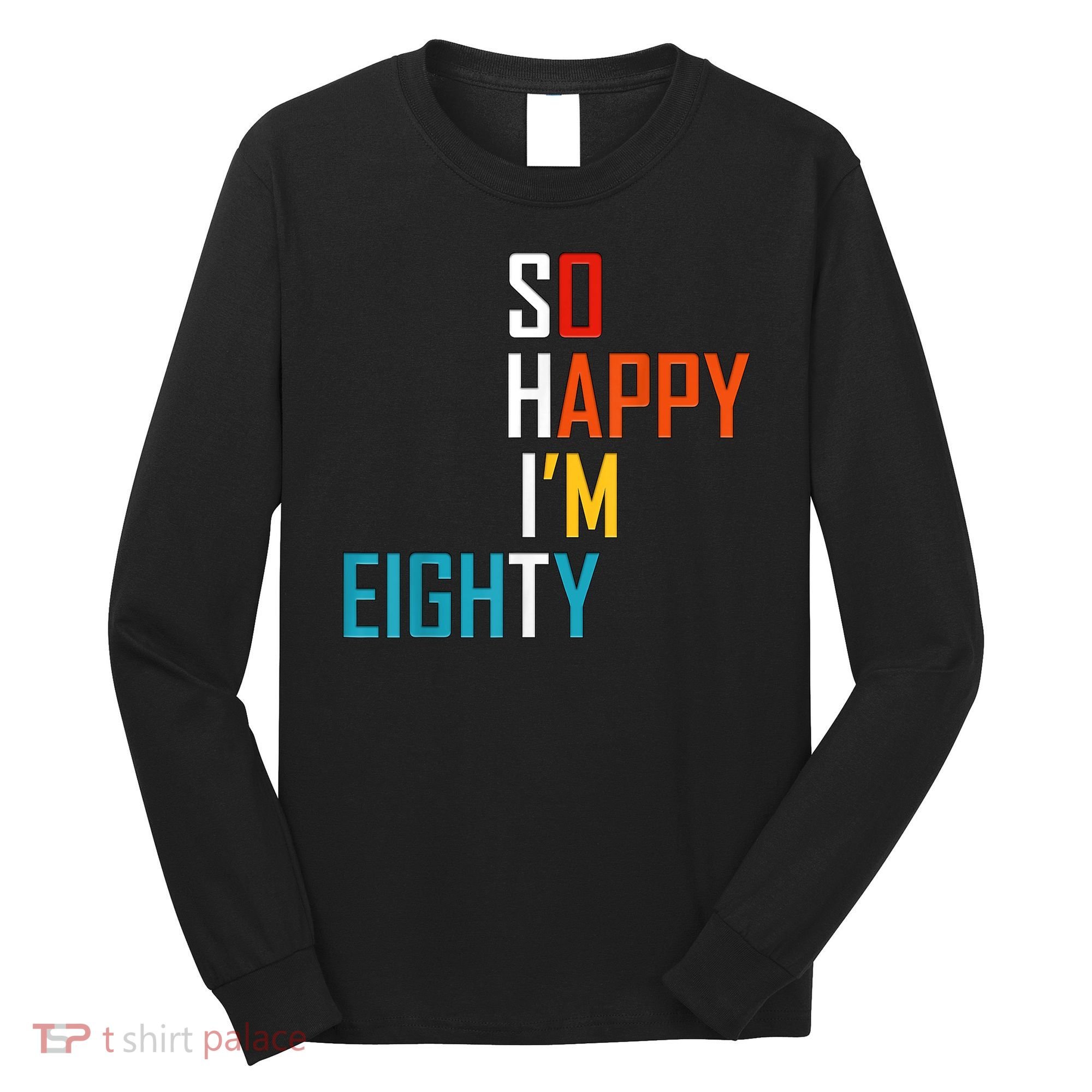 So Happy I'm Eighty Gag 80 Year Old Funny 80th Birthday Long Sleeve Shirt