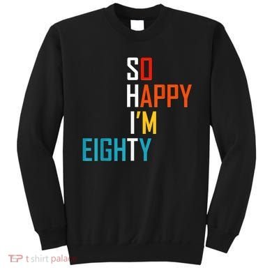 So Happy I'm Eighty Gag 80 Year Old Funny 80th Birthday Sweatshirt