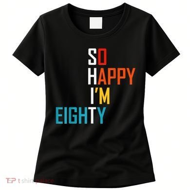 So Happy I'm Eighty Gag 80 Year Old Funny 80th Birthday Women's T-Shirt