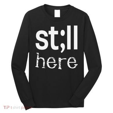 Still Here Inspirational Motivational Gift Long Sleeve Shirt
