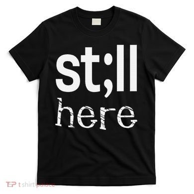 Still Here Inspirational Motivational Gift T-Shirt