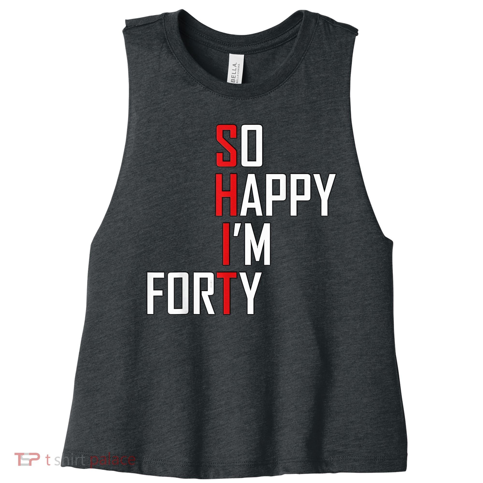 So Happy I'm Forty Funny 40th Birthday 40 Year Old Gag Gift Women's Racerback Cropped Tank