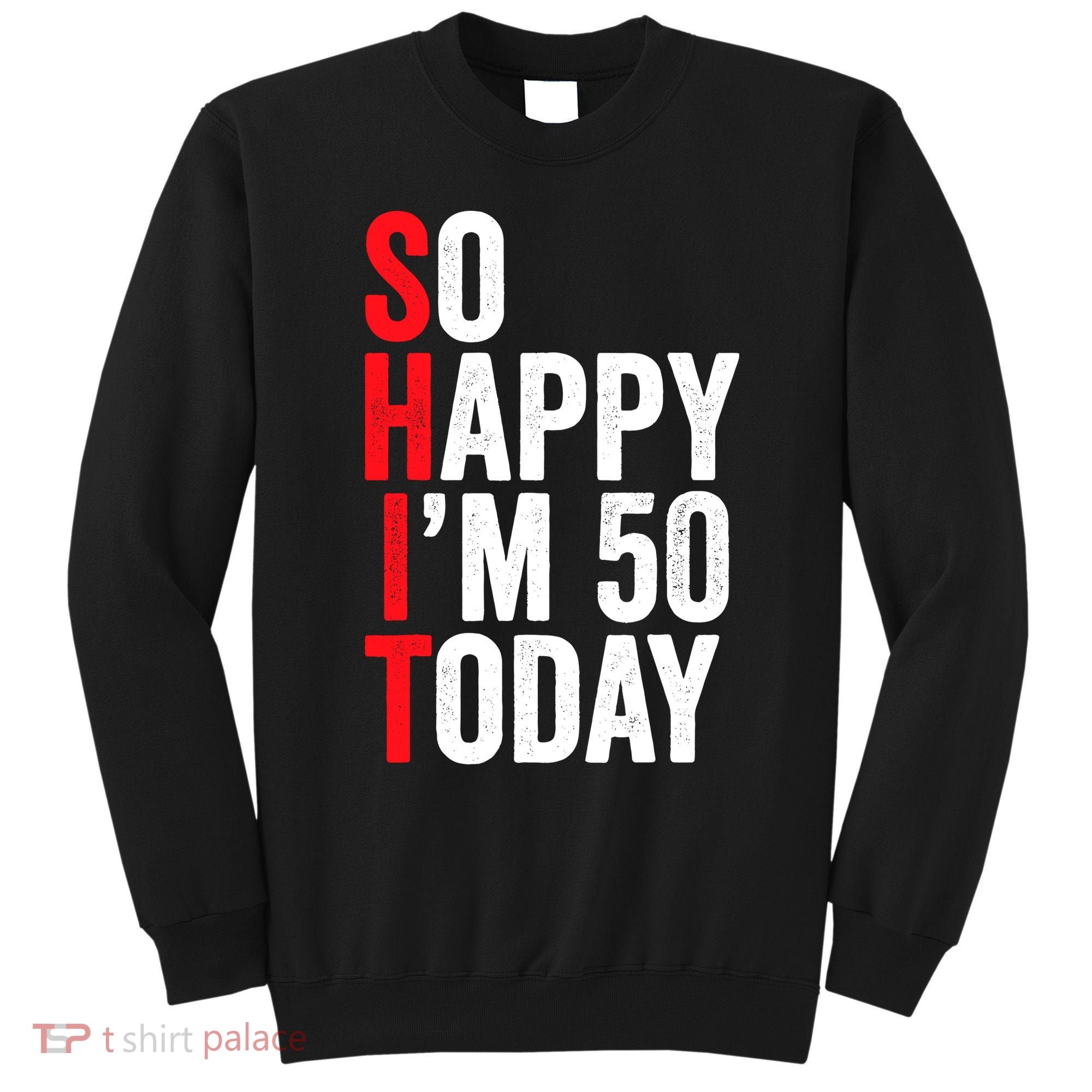 So Happy IM 50 Today Funny 50th Birthday Jokes 50 Birthday Sweatshirt