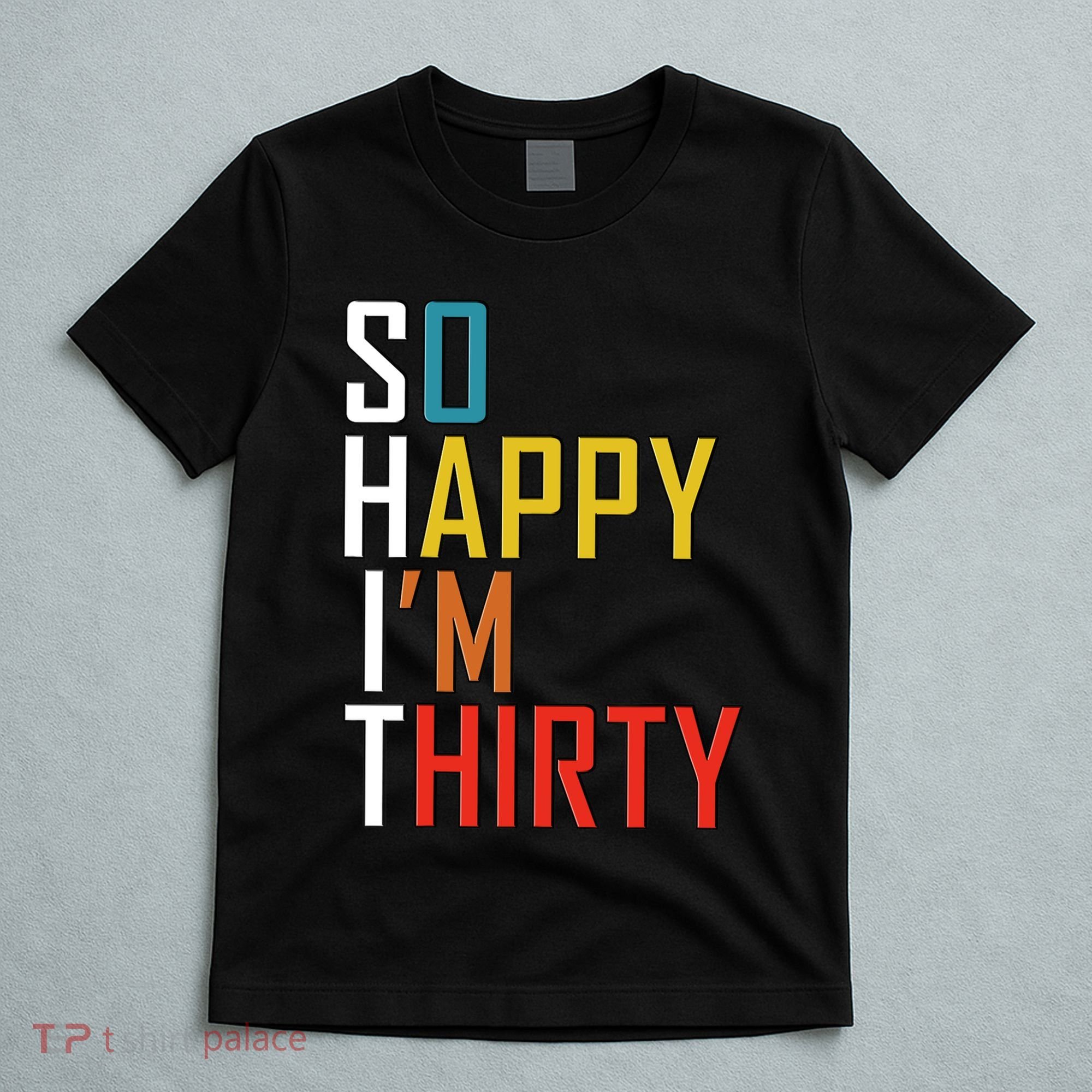 So Happy Im Thirty Gag 30 Year Old Funny 30th Birthday Gift T-Shirt